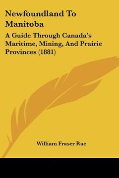 portada newfoundland to manitoba: a guide through canada's maritime, mining, and prairie provinces (1881) (en Inglés)