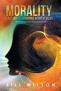 Morality - Nature's Crowning Achievement: The Making of our Moral Compass