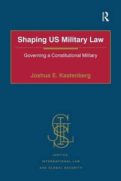 portada Shaping US Military Law: Governing a Constitutional Military (Justice, International Law and Global Security)