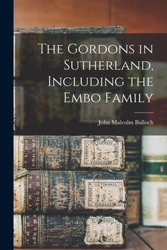 portada The Gordons in Sutherland, Including the Embo Family (en Inglés)