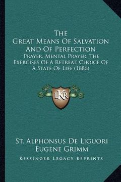 portada the great means of salvation and of perfection: prayer, mental prayer, the exercises of a retreat, choice of a state of life (1886) (en Inglés)