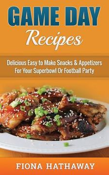portada Game Day Recipes: Delicious Easy to Make Snacks & Appetizers For Your Superbowl Or Football Party (en Inglés)