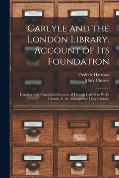 portada Carlyle and the London Library. Account of Its Foundation: Together With Unpublished Letters of Thomas Carlyle to W. D. Christie, C. B.: Arranged by M (en Inglés)