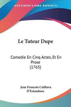 portada Le Tuteur Dupe: Comedie En Cinq Actes, Et En Prose (1765) (in French)