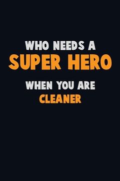 portada Who Need A SUPER HERO, When You Are Cleaner: 6X9 Career Pride 120 pages Writing Notebooks (en Inglés)