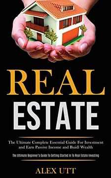 portada Real Estate: The Ultimate Complete Essential Guide for Investment and Earn Passive Income and Buidl Wealth (The Ultimate Beginner's Guide to Getting Started in to Real Estate Investing) (en Inglés)