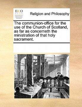 portada the communion-office for the use of the church of scotland, as far as concerneth the ministration of that holy sacrament. (in English)