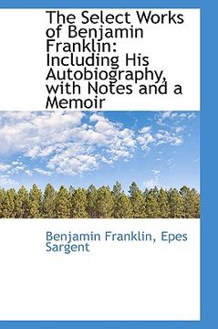 portada the select works of benjamin franklin: including his autobiography, with notes and a memoir (en Inglés)