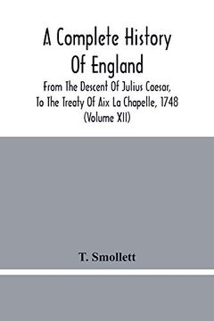 portada A Complete History of England: From the Descent of Julius Caesar, to the Treaty of aix la Chapelle, 1748. Containing the Transactions of one Thousand Eight Hundred and Three Years (Volume Xii) 