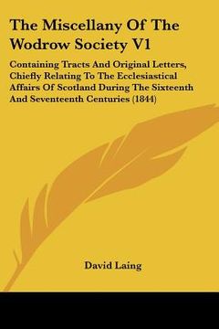 portada the miscellany of the wodrow society v1: containing tracts and original letters, chiefly relating to the ecclesiastical affairs of scotland during the