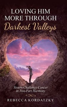 portada Loving Him More Through Darkest Valleys: Sisters Challenge Cancer in Two-Part Harmony (en Inglés)