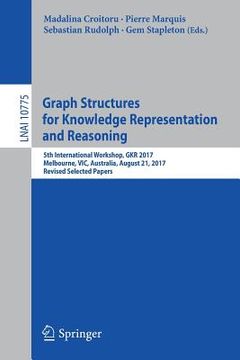 portada Graph Structures for Knowledge Representation and Reasoning: 5th International Workshop, Gkr 2017, Melbourne, Vic, Australia, August 21, 2017, Revised (en Inglés)