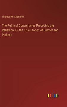 portada The Political Conspiracies Preceding the Rebellion. Or the True Stories of Sumter and Pickens