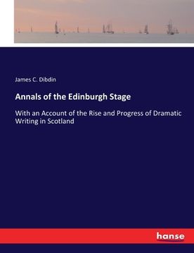 portada Annals of the Edinburgh Stage: With an Account of the Rise and Progress of Dramatic Writing in Scotland (en Inglés)