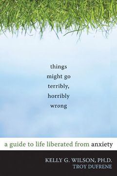 portada Things Might go Terribly, Horribly Wrong: A Guide to Life Liberated From Anxiety 