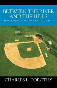 portada Between the River and the Hills: Life and Baseball in Western South Dakota in 1972 (en Inglés)