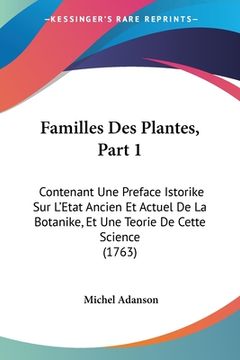 portada Familles Des Plantes, Part 1: Contenant Une Preface Istorike Sur L'Etat Ancien Et Actuel De La Botanike, Et Une Teorie De Cette Science (1763) (en Francés)
