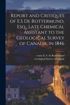 portada Report and Critiques of E.S De Rottermund, Esq., Late Chemical Assistant to the Geological Survey of Canada, in 1846 [microform] (en Inglés)
