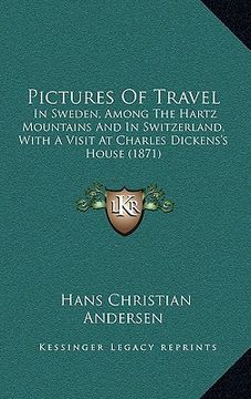 portada pictures of travel: in sweden, among the hartz mountains and in switzerland, with a visit at charles dickens's house (1871) (en Inglés)