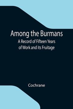 portada Among the Burmans: A Record of Fifteen Years of Work and its Fruitage (en Inglés)