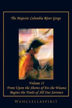 portada The Majestic Columbia River Gorge: From the Shores of En che Wauna Begins the Trails of All Our Sorrows (en Inglés)