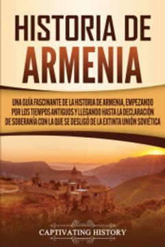 portada Historia de Armenia: Una Guía Fascinante de la Historia de Armenia, Empezando por los Tiempos Antiguos y Llegando Hasta la Declaración de Soberanía con la que se Desligó de la Extinta Unión Soviética (in Spanish)