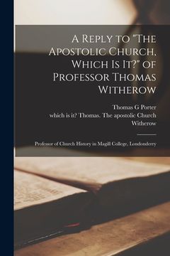 portada A Reply to "The Apostolic Church, Which is It?" of Professor Thomas Witherow [microform]: Professor of Church History in Magill College, Londonderry