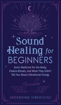 portada Sound Healing For Beginners: Sonic Medicine for the Body, Chakra Rituals and What They Didn't Tell You About Vibrational Energy (en Inglés)