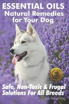 portada Essential Oils Natural Remedies for Your Dog: Safe, Non-Toxic & Frugal Solutions For All Breeds (in English)