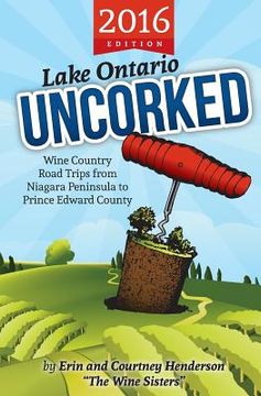 portada Lake Ontario Uncorked: Wine Country Road Trips from Niagara Peninsula to Prince Edward County (en Inglés)