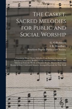 portada The Casket, Sacred Melodies for Public and Social Worship: Containing Many Choice Melodies From Eminent American and European Composers, Besides a Lar