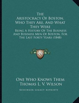 portada the aristocracy of boston, who they are, and what they were: being a history of the business and business men of boston, for the last forty years (184 (en Inglés)