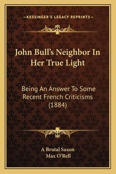 portada John Bull's Neighbor In Her True Light: Being An Answer To Some Recent French Criticisms (1884) (en Inglés)