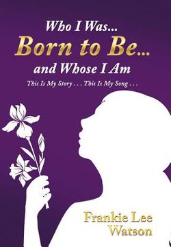 portada Who I Was . . . Born to Be . . . and Whose I Am: This Is My Story . . . This Is My Song . . .