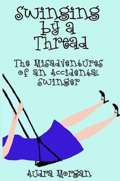 portada Swinging by a Thread: The Misadventures of an Accidental Swinger (en Inglés)