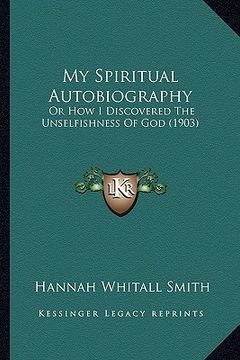portada my spiritual autobiography: or how i discovered the unselfishness of god (1903)