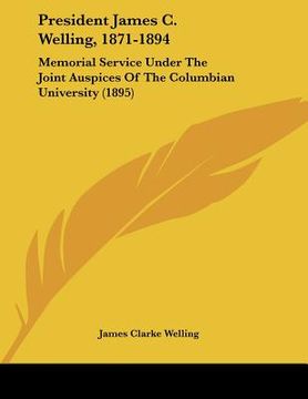 portada president james c. welling, 1871-1894: memorial service under the joint auspices of the columbian university (1895) (en Inglés)