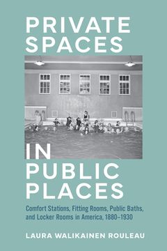 portada Private Spaces in Public Places: Comfort Stations, Fitting Rooms, Public Baths, and Locker Rooms in America, 1880-1930 (en Inglés)