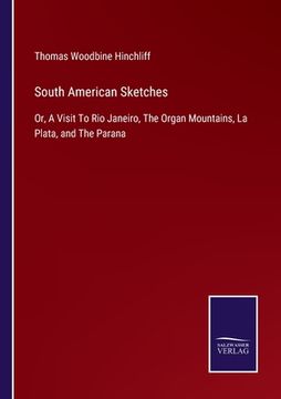 portada South American Sketches: Or, A Visit To Rio Janeiro, The Organ Mountains, La Plata, and The Parana (in English)