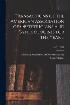 portada Transactions of the American Association of Obstetricians and Gynecologists for the Year ...; v.21, (1908) (en Inglés)