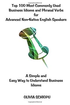 portada Top 100 Most Commonly Used Business Idioms and Phrasal Verbs for Advanced Non-Native English Speakers: A Simple and Easy way to Understand Business Idioms. (in English)