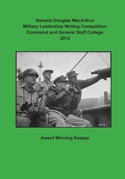 portada General Douglas MacArthur Military Leadership Writing Competition Command and General Staff College 2012 (en Inglés)