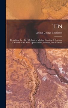 portada Tin: Describing the Chief Methods of Mining, Dressing, & Smelting It Abroad. With Notes Upon Arsenic, Bismuth, and Wolfram