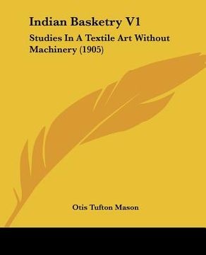portada indian basketry v1: studies in a textile art without machinery (1905) (in English)