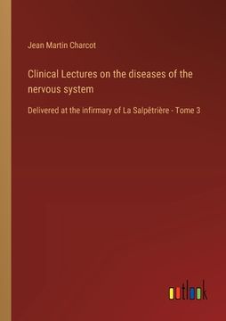 portada Clinical Lectures on the diseases of the nervous system: Delivered at the infirmary of La Salpêtrière - Tome 3