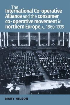 portada The International Co-Operative Alliance and the Consumer Co-Operative Movement in Northern Europe, c. 1860-1939 (in English)