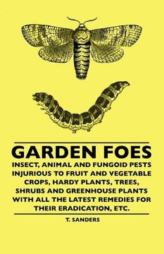portada garden foes - insect, animal and fungoid pests injurious to fruit and vegetable crops, hardy plants, trees, shrubs and greenhouse plants with all the (in English)