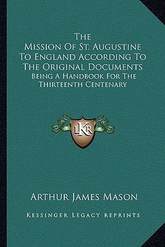 portada the mission of st. augustine to england according to the original documents: being a handbook for the thirteenth centenary (en Inglés)