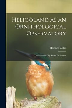portada Heligoland as an Ornithological Observatory; the Result of Fifty Years' Experience