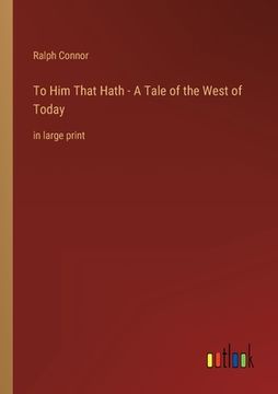 portada To Him That Hath - A Tale of the West of Today: in large print (en Inglés)